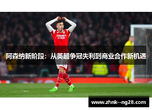 阿森纳新阶段:从英超争冠失利到商业合作新机遇 阿森纳新阶段:从英超争冠失利到商业合作新机遇