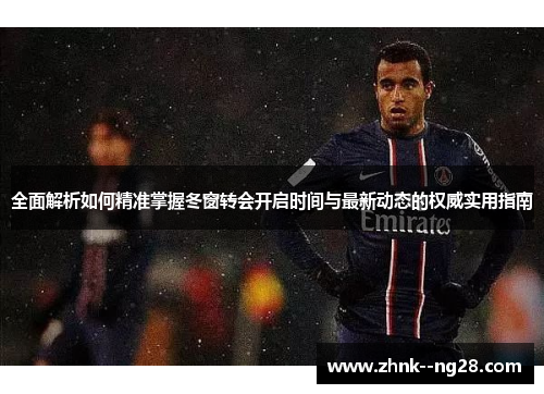 全面解析如何精准掌握冬窗转会开启时间与最新动态的权威实用指南