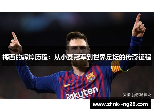 梅西的辉煌历程：从小赛冠军到世界足坛的传奇征程