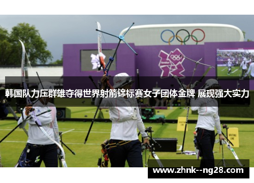 韩国队力压群雄夺得世界射箭锦标赛女子团体金牌 展现强大实力