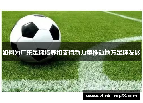 如何为广东足球培养和支持新力量推动地方足球发展 如何为广东足球培养和支持新力量推动地方足球发展