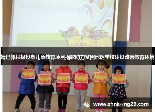 姆巴佩积极投身儿童教育项目捐款助力贫困地区学校建设改善教育环境 姆巴佩积极投身儿童教育项目捐款助力贫困地区学校建设改善教育环境