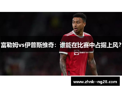 富勒姆vs伊普斯维奇：谁能在比赛中占据上风？