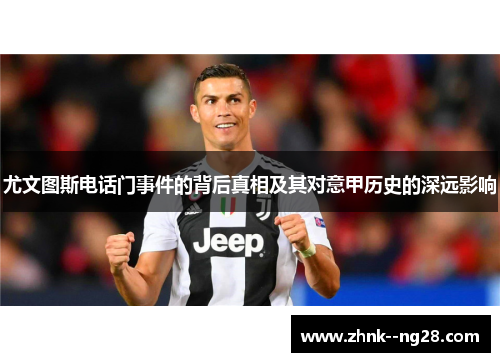 尤文图斯电话门事件的背后真相及其对意甲历史的深远影响 尤文图斯电话门事件的背后真相及其对意甲历史的深远影响