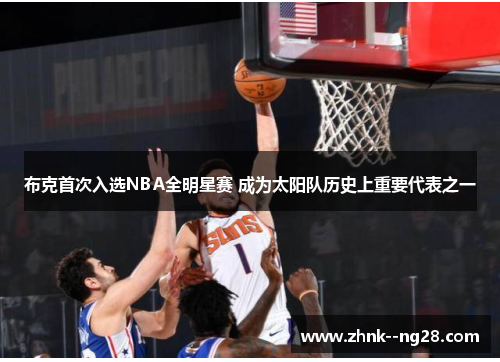 布克首次入选NBA全明星赛 成为太阳队历史上重要代表之一 布克首次入选NBA全明星赛 成为太阳队历史上重要代表之一