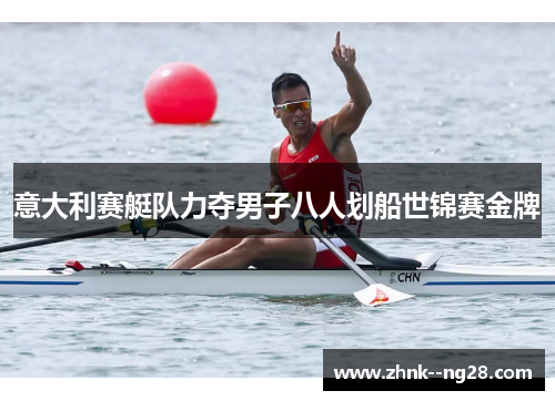 意大利赛艇队力夺男子八人划船世锦赛金牌 意大利赛艇队力夺男子八人划船世锦赛金牌