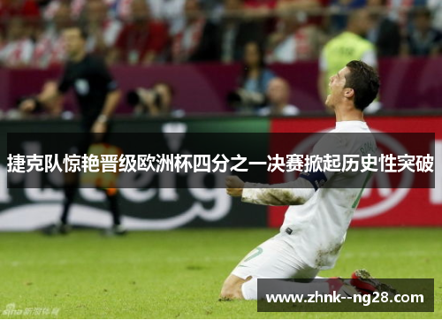 捷克队惊艳晋级欧洲杯四分之一决赛掀起历史性突破 捷克队惊艳晋级欧洲杯四分之一决赛掀起历史性突破