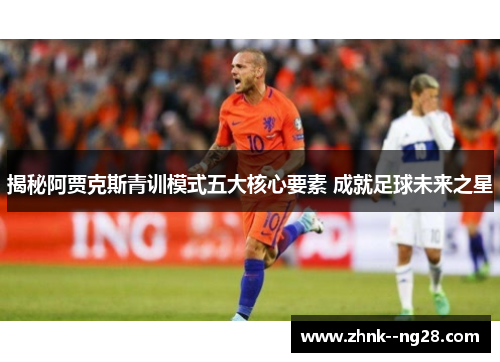 揭秘阿贾克斯青训模式五大核心要素 成就足球未来之星