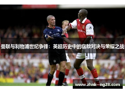 曼联与利物浦世纪争锋：英超历史中的宿敌对决与荣耀之战