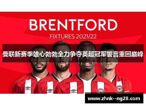 曼联新赛季雄心勃勃全力争夺英超冠军誓言重回巅峰 曼联新赛季雄心勃勃全力争夺英超冠军誓言重回巅峰