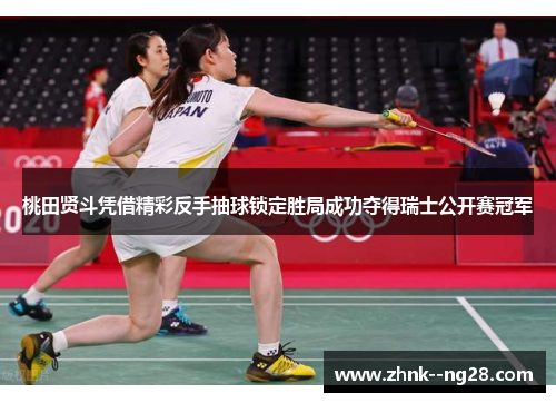 桃田贤斗凭借精彩反手抽球锁定胜局成功夺得瑞士公开赛冠军