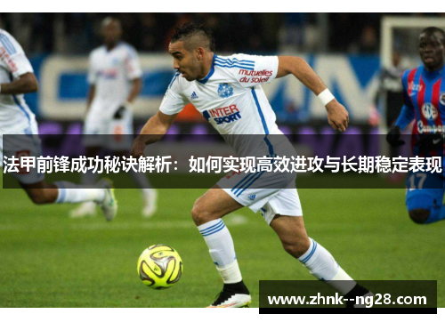 法甲前锋成功秘诀解析：如何实现高效进攻与长期稳定表现