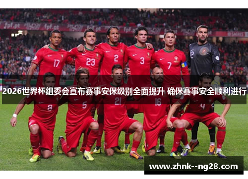 2026世界杯组委会宣布赛事安保级别全面提升 确保赛事安全顺利进行