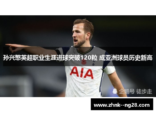 孙兴慜英超职业生涯进球突破120粒 成亚洲球员历史新高