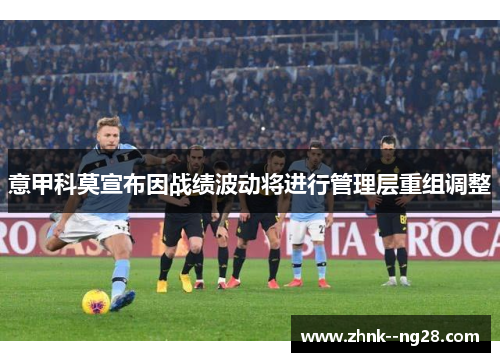 意甲科莫宣布因战绩波动将进行管理层重组调整