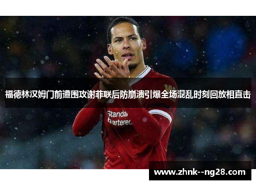 福德林汉姆门前遭围攻谢菲联后防崩溃引爆全场混乱时刻回放相直击