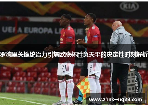 罗德里关键统治力引爆欧联杯胜负天平的决定性时刻解析