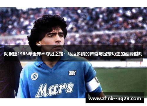 阿根廷1986年世界杯夺冠之路：马拉多纳的传奇与足球历史的巅峰时刻